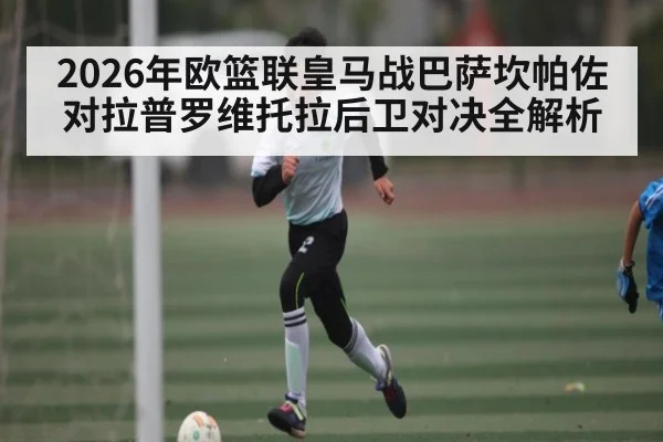 2026年欧篮联皇马战巴萨坎帕佐对拉普罗维托拉后卫对决全解析